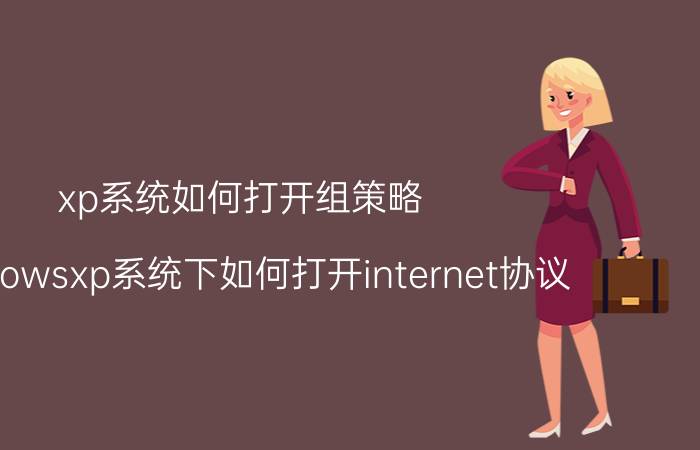 xp系统如何打开组策略 Windowsxp系统下如何打开internet协议？